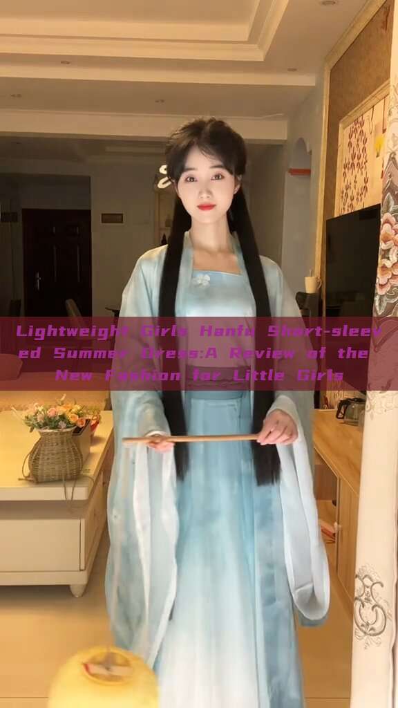 Lightweight Girls Hanfu Short-sleeved Summer Dress:A Review of the New Fashion for Little Girls Lightweight Girls Hanfu Short-sleeved Summer Dress:A Review of the New Fashion for Little Girls