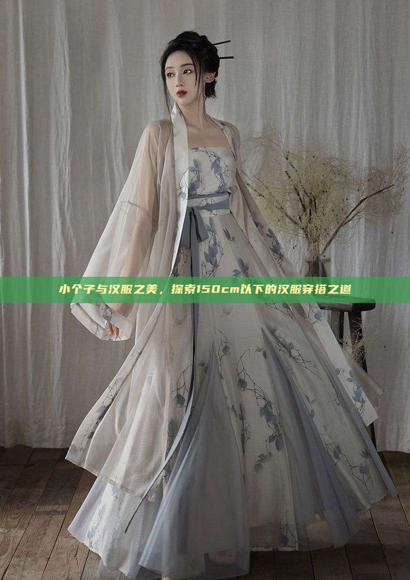 小个子与汉服之美，探索150cm以下的汉服穿搭之道