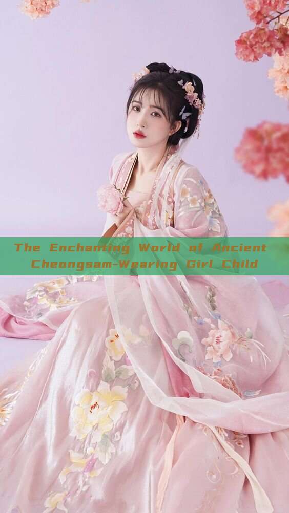 The Enchanting World of Ancient Cheongsam-Wearing Girl Child The Enchanting World of Ancient Cheongsam-Wearing Girl Child