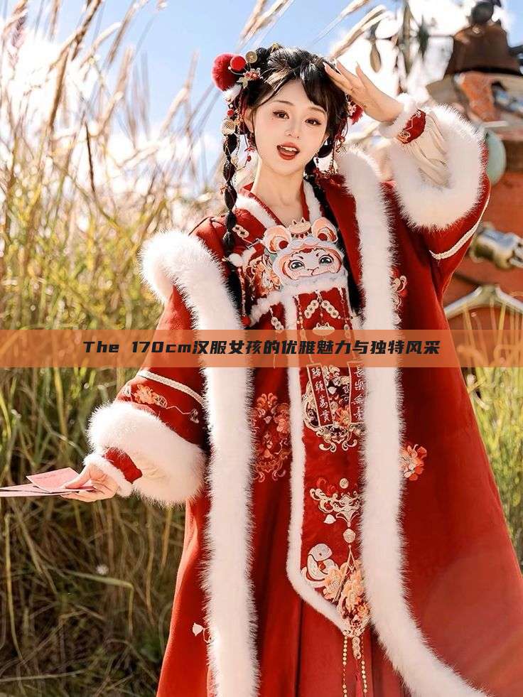 The 170cm汉服女孩的优雅魅力与独特风采