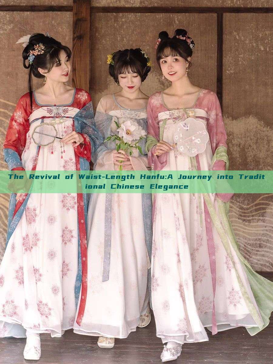 The Revival of Waist-Length Hanfu:A Journey into Traditional Chinese Elegance The Revival of Waist-Length Hanfu:A Journey into Traditional Chinese Elegance