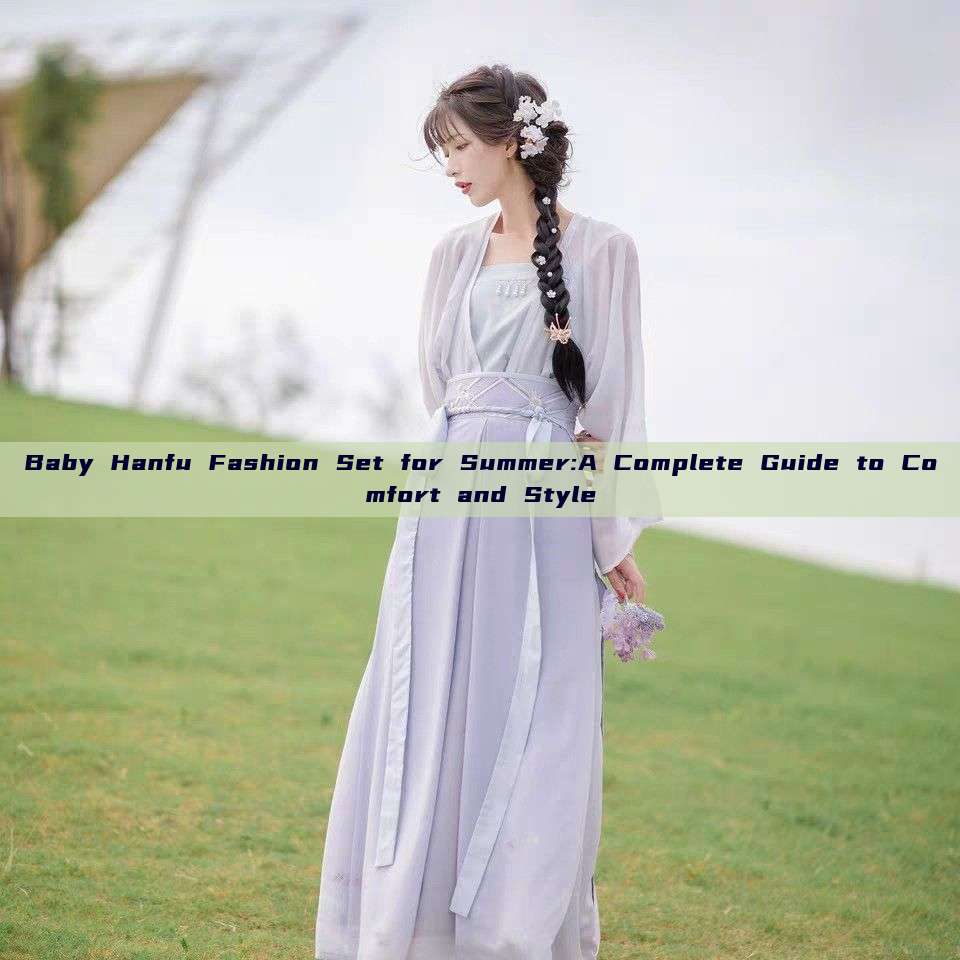 Baby Hanfu Fashion Set for Summer:A Complete Guide to Comfort and Style Baby Hanfu Fashion Set for Summer:A Complete Guide to Comfort and Style