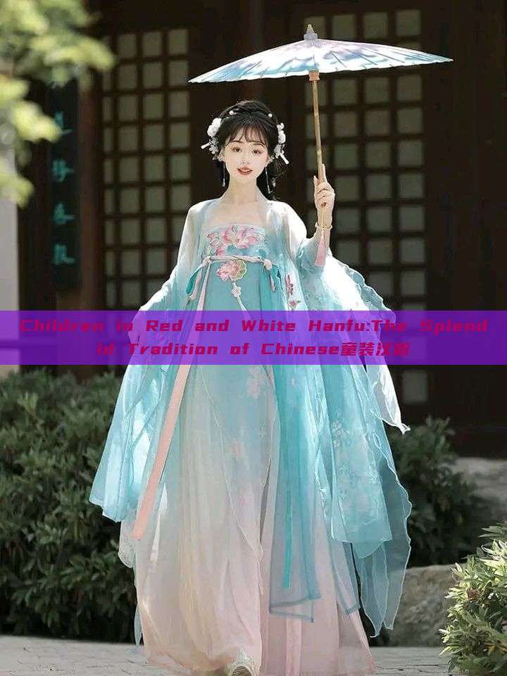 Children in Red and White Hanfu:The Splendid Tradition of Chinese童装汉服