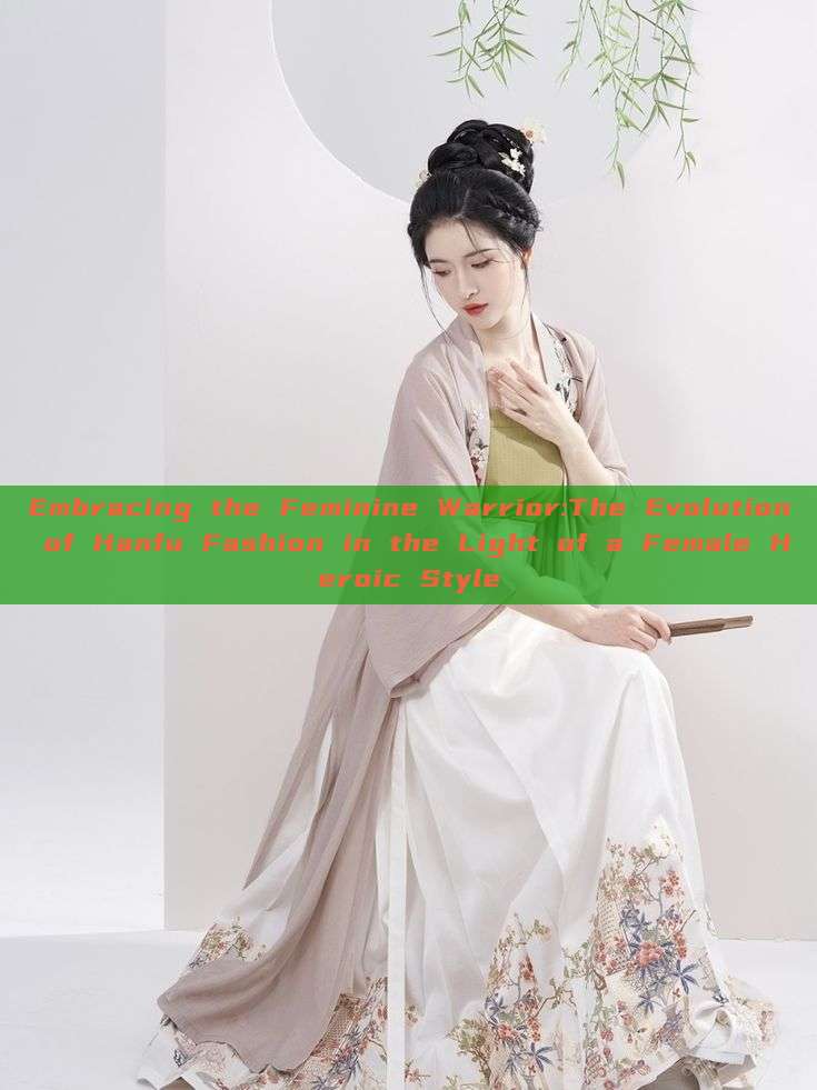 Embracing the Feminine Warrior:The Evolution of Hanfu Fashion in the Light of a Female Heroic Style