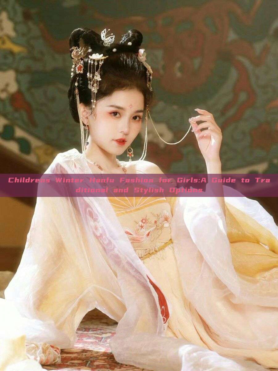 Childrens Winter Hanfu Fashion for Girls:A Guide to Traditional and Stylish Options Childrens Winter Hanfu Fashion for Girls:A Guide to Traditional and Stylish Options