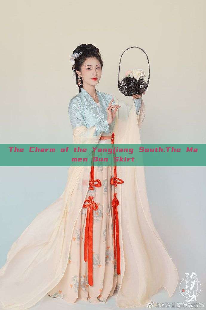 The Charm of the Yangjiang South:The Mamen Qun Skirt The Charm of the Yangjiang South:The Mamen Qun Skirt