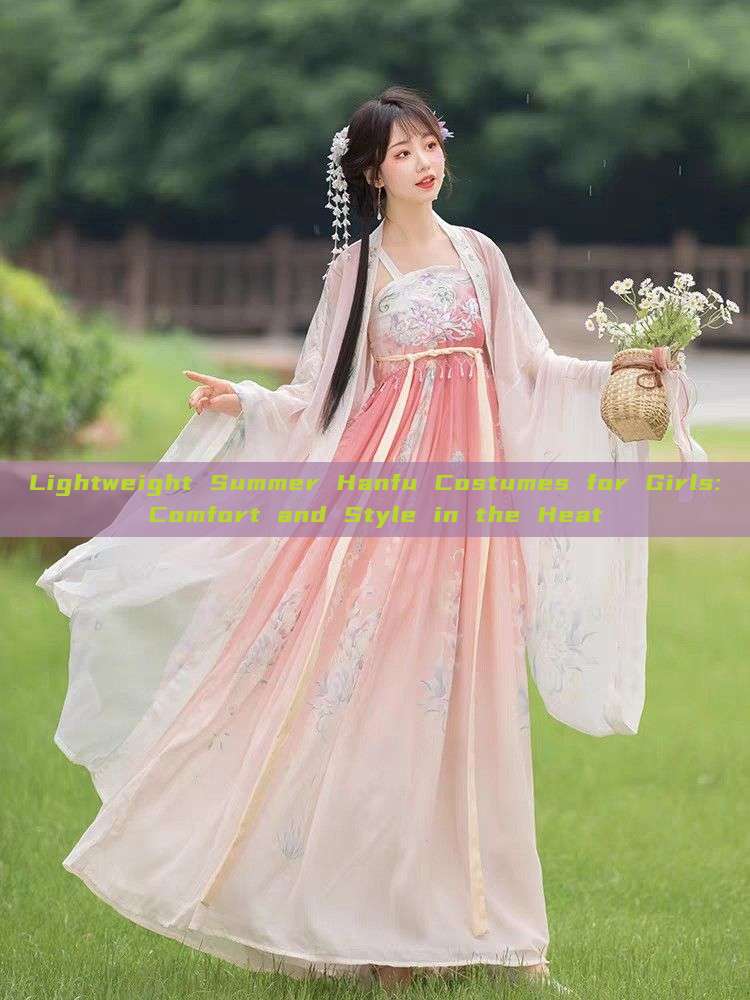 Lightweight Summer Hanfu Costumes for Girls:Comfort and Style in the Heat