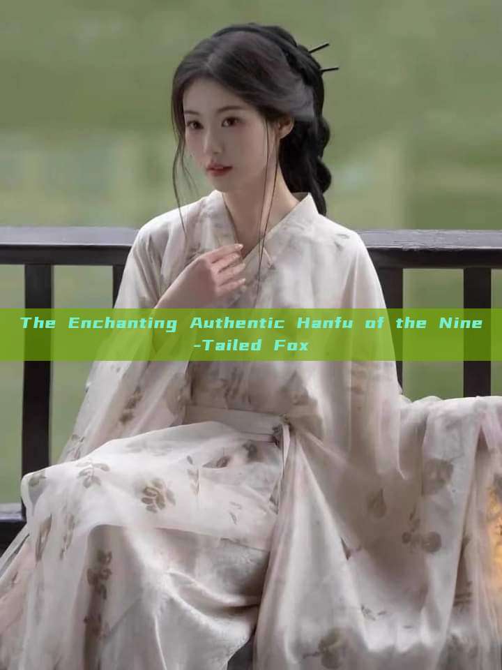 The Enchanting Authentic Hanfu of the Nine-Tailed Fox The Enchanting Authentic Hanfu of the Nine-Tailed Fox