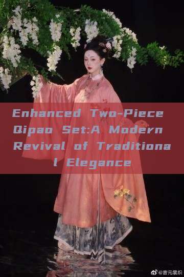 Enhanced Two-Piece Qipao Set:A Modern Revival of Traditional Elegance Enhanced Two-Piece Qipao Set:A Modern Revival of Traditional Elegance