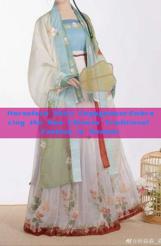 Horseface Skirt Engagement:Embracing the New Chinese Traditional Fashion in Summer