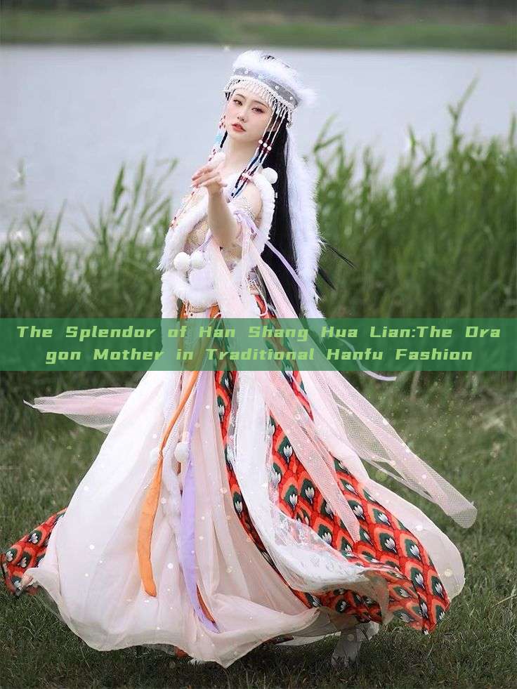 The Splendor of Han Shang Hua Lian:The Dragon Mother in Traditional Hanfu Fashion