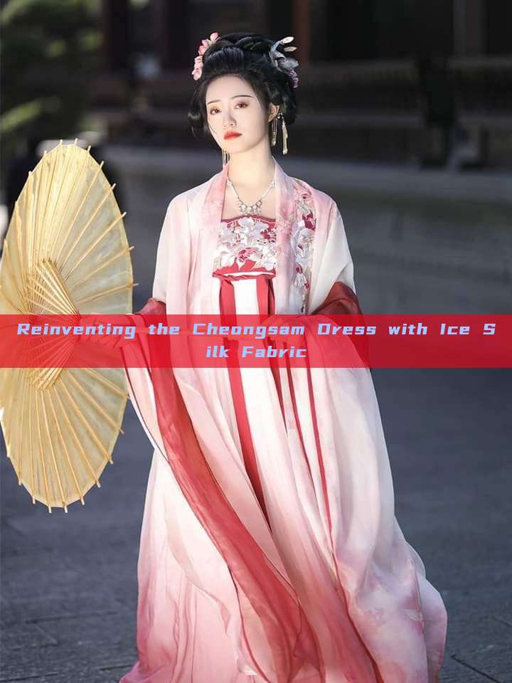 Reinventing the Cheongsam Dress with Ice Silk Fabric Reinventing the Cheongsam Dress with Ice Silk Fabric