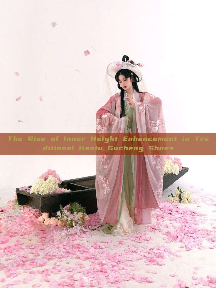 The Rise of Inner Height Enhancement in Traditional Hanfu Gucheng Shoes