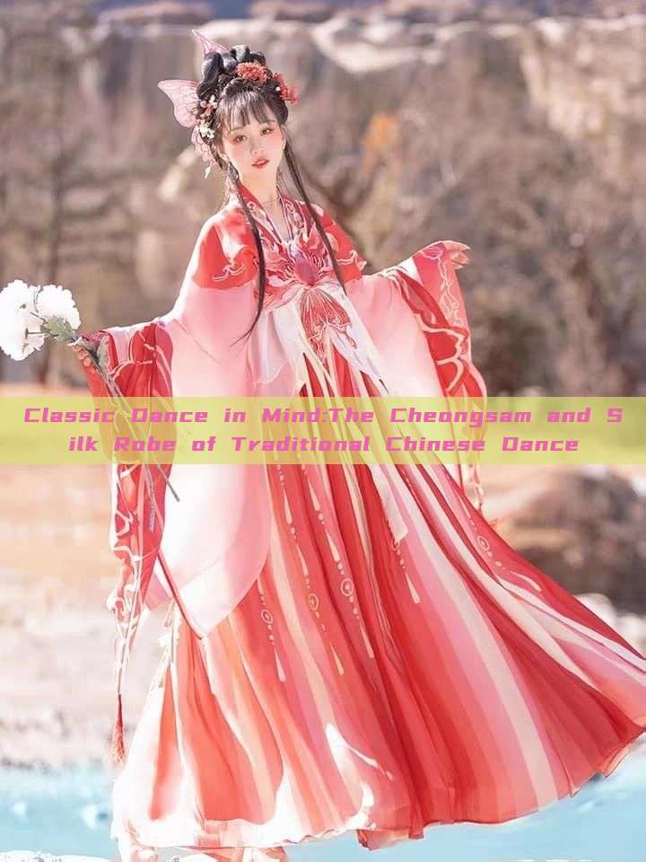 Classic Dance in Mind:The Cheongsam and Silk Robe of Traditional Chinese Dance Classic Dance in Mind:The Cheongsam and Silk Robe of Traditional Chinese Dance