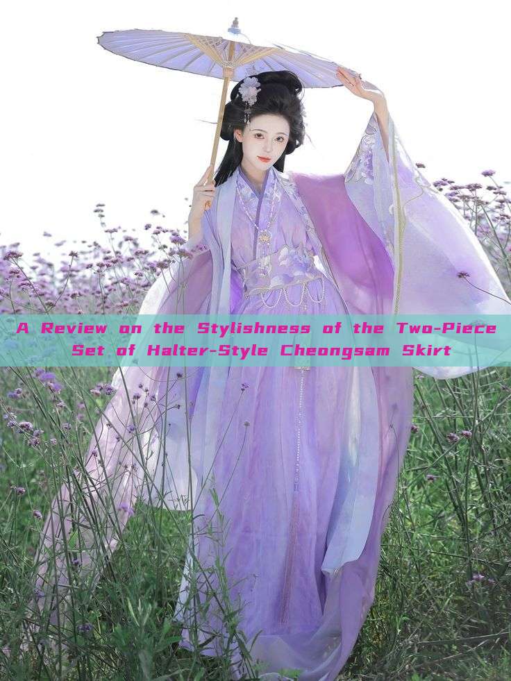 A Review on the Stylishness of the Two-Piece Set of Halter-Style Cheongsam Skirt A Review on the Stylishness of the Two-Piece Set of Halter-Style Cheongsam Skirt
