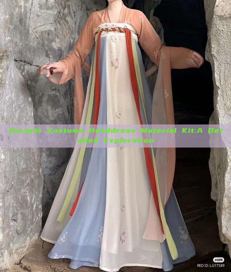 Ancient Costume Headdress Material Kit:A Detailed Exploration Ancient Costume Headdress Material Kit:A Detailed Exploration