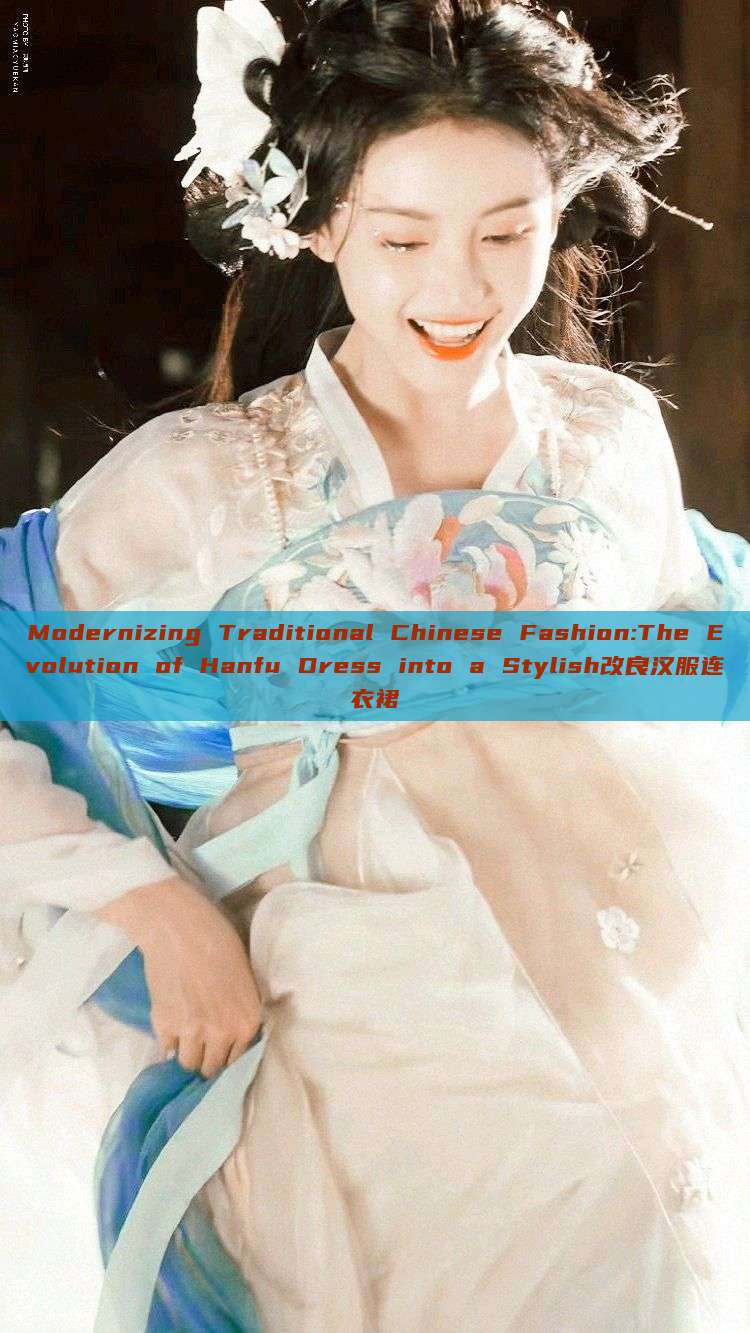 Modernizing Traditional Chinese Fashion:The Evolution of Hanfu Dress into a Stylish改良汉服连衣裙