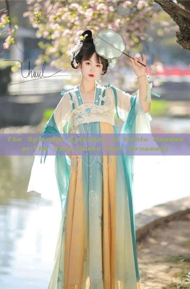 The Splendid Splendor of Hanfu Headwear:The Step-Shake Hair Ornament