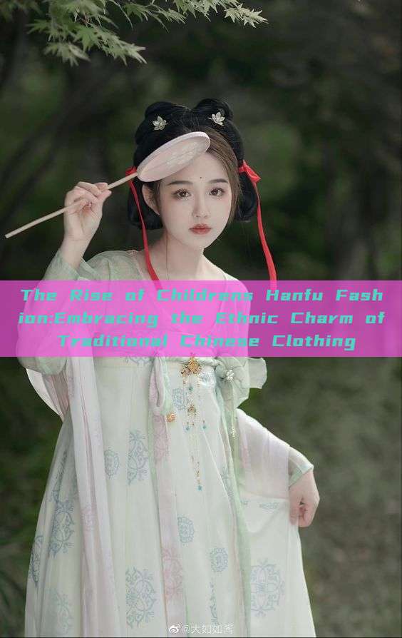 The Rise of Childrens Hanfu Fashion:Embracing the Ethnic Charm of Traditional Chinese Clothing The Rise of Childrens Hanfu Fashion:Embracing the Ethnic Charm of Traditional Chinese Clothing