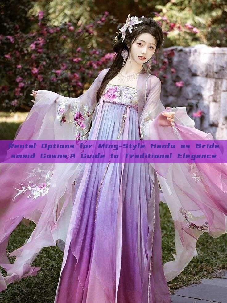Rental Options for Ming-Style Hanfu as Bridesmaid Gowns:A Guide to Traditional Elegance Rental Options for Ming-Style Hanfu as Bridesmaid Gowns:A Guide to Traditional Elegance