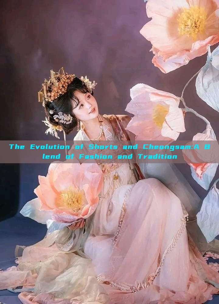 The Evolution of Shorts and Cheongsam:A Blend of Fashion and Tradition The Evolution of Shorts and Cheongsam:A Blend of Fashion and Tradition