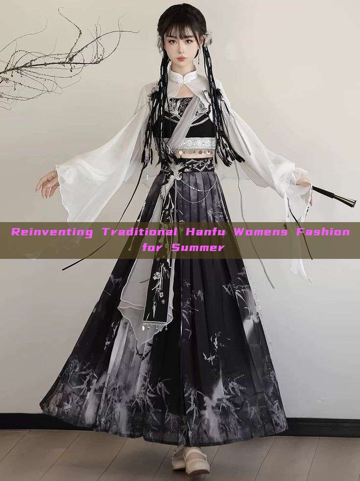Reinventing Traditional Hanfu Womens Fashion for Summer Reinventing Traditional Hanfu Womens Fashion for Summer