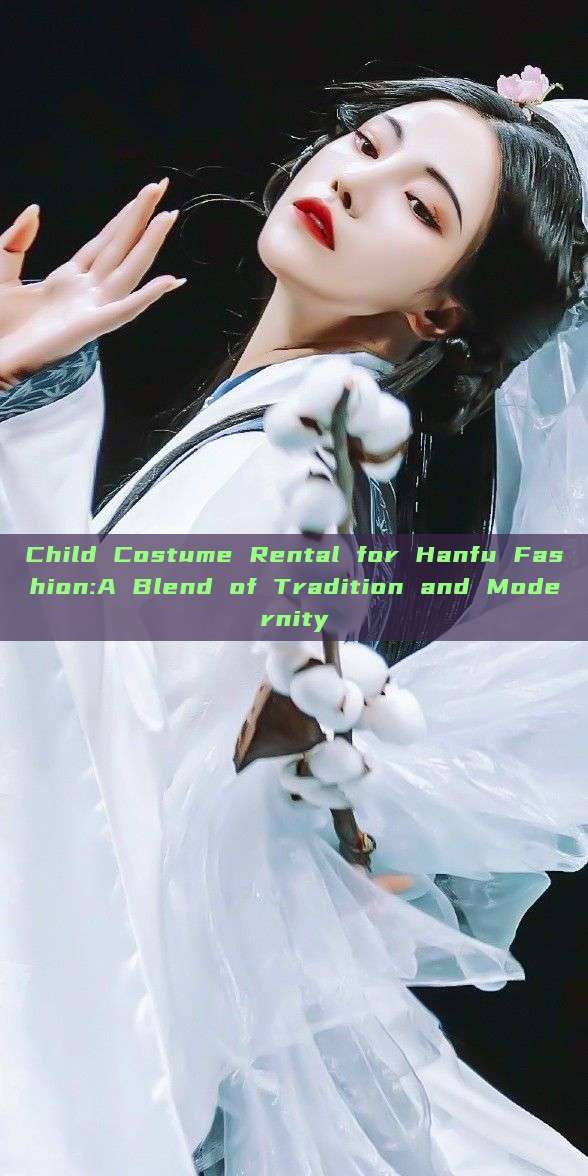 Child Costume Rental for Hanfu Fashion:A Blend of Tradition and Modernity Child Costume Rental for Hanfu Fashion:A Blend of Tradition and Modernity