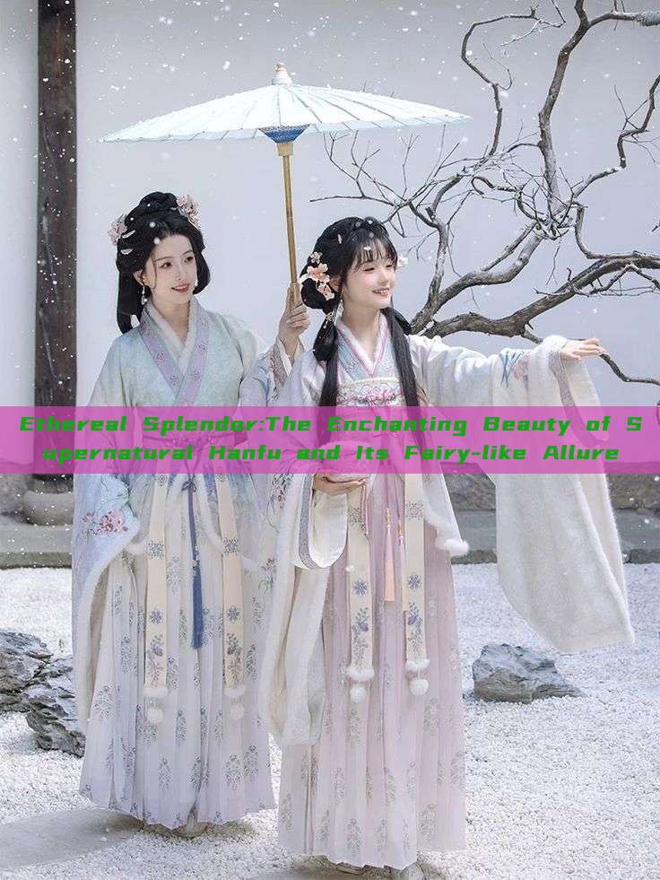 Ethereal Splendor:The Enchanting Beauty of Supernatural Hanfu and Its Fairy-like Allure Ethereal Splendor:The Enchanting Beauty of Supernatural Hanfu and Its Fairy-like Allure