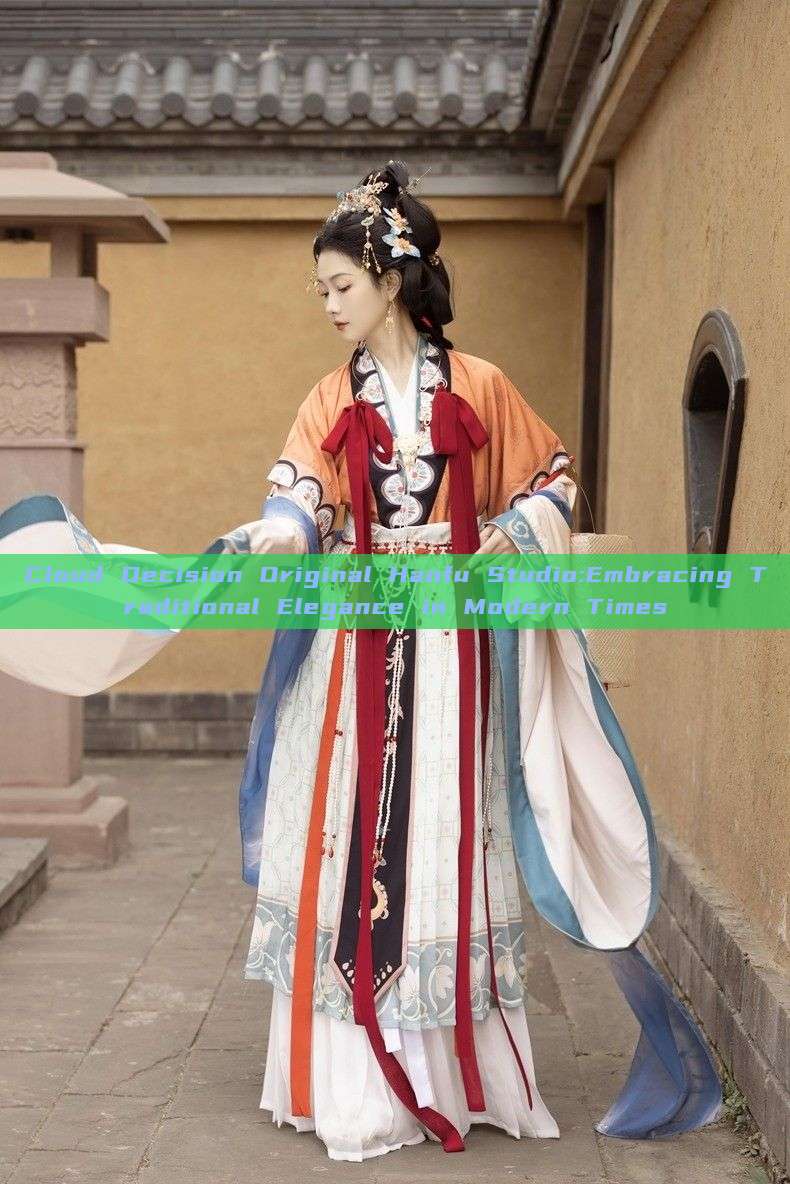Cloud Decision Original Hanfu Studio:Embracing Traditional Elegance in Modern Times Cloud Decision Original Hanfu Studio:Embracing Traditional Elegance in Modern Times