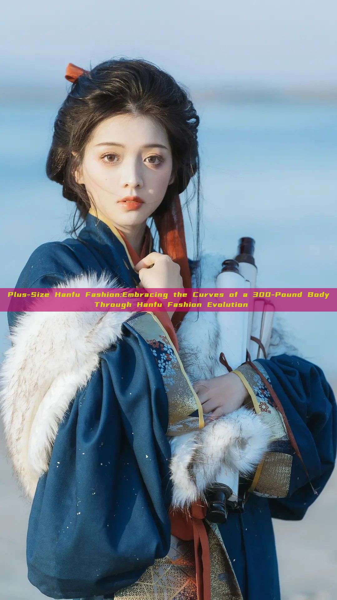 Plus-Size Hanfu Fashion:Embracing the Curves of a 300-Pound Body Through Hanfu Fashion Evolution