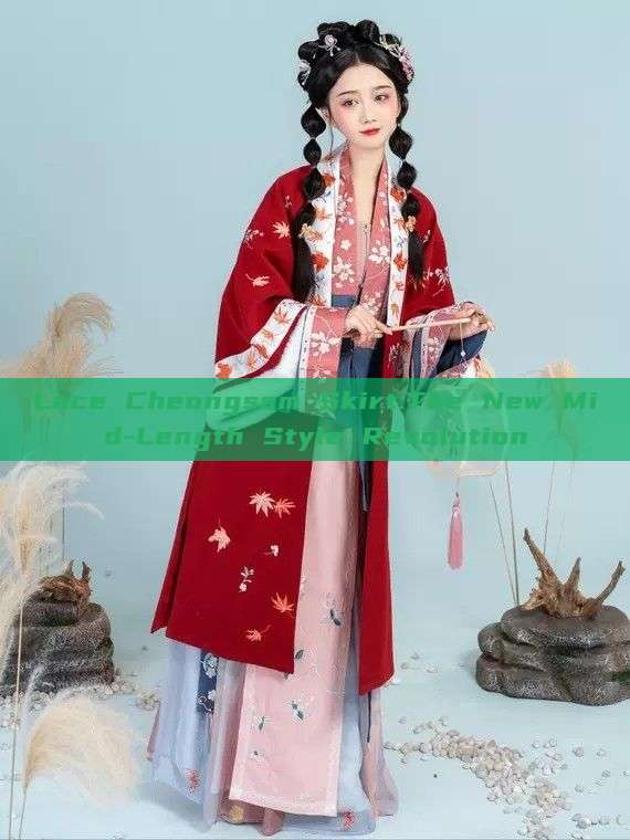 Lace Cheongsam Skirt:The New Mid-Length Style Revolution Lace Cheongsam Skirt:The New Mid-Length Style Revolution