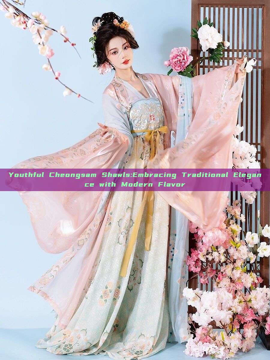Youthful Cheongsam Shawls:Embracing Traditional Elegance with Modern Flavor Youthful Cheongsam Shawls:Embracing Traditional Elegance with Modern Flavor