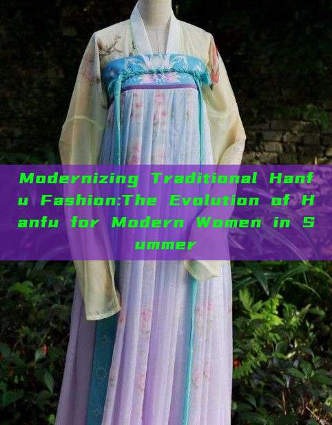 Modernizing Traditional Hanfu Fashion:The Evolution of Hanfu for Modern Women in Summer