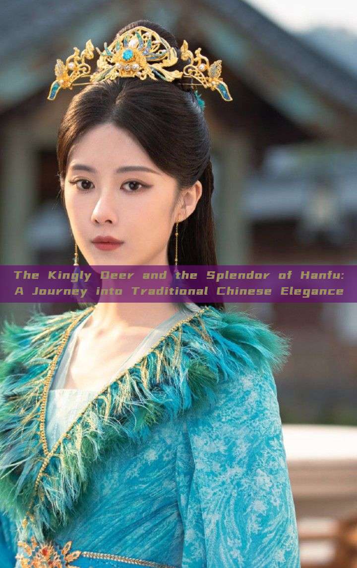 The Kingly Deer and the Splendor of Hanfu:A Journey into Traditional Chinese Elegance The Kingly Deer and the Splendor of Hanfu:A Journey into Traditional Chinese Elegance