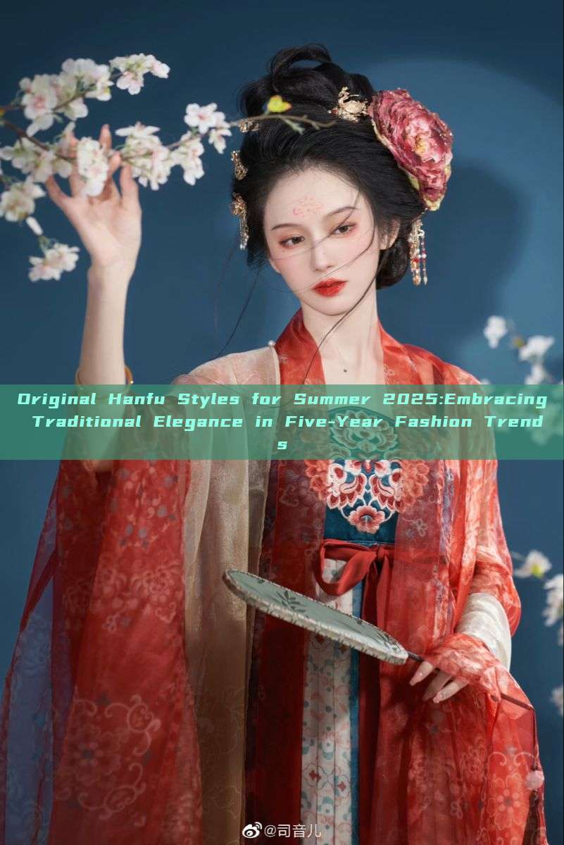 Original Hanfu Styles for Summer 2025:Embracing Traditional Elegance in Five-Year Fashion Trends