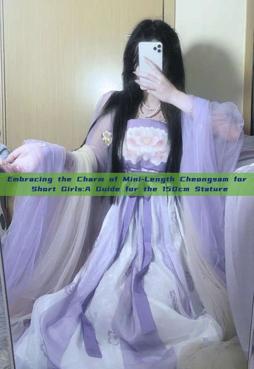 Embracing the Charm of Mini-Length Cheongsam for Short Girls:A Guide for the 150cm Stature Embracing the Charm of Mini-Length Cheongsam for Short Girls:A Guide for the 150cm Stature