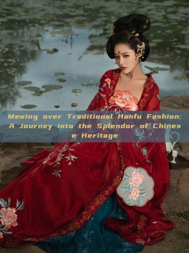 Mewing over Traditional Hanfu Fashion:A Journey into the Splendor of Chinese Heritage Mewing over Traditional Hanfu Fashion:A Journey into the Splendor of Chinese Heritage