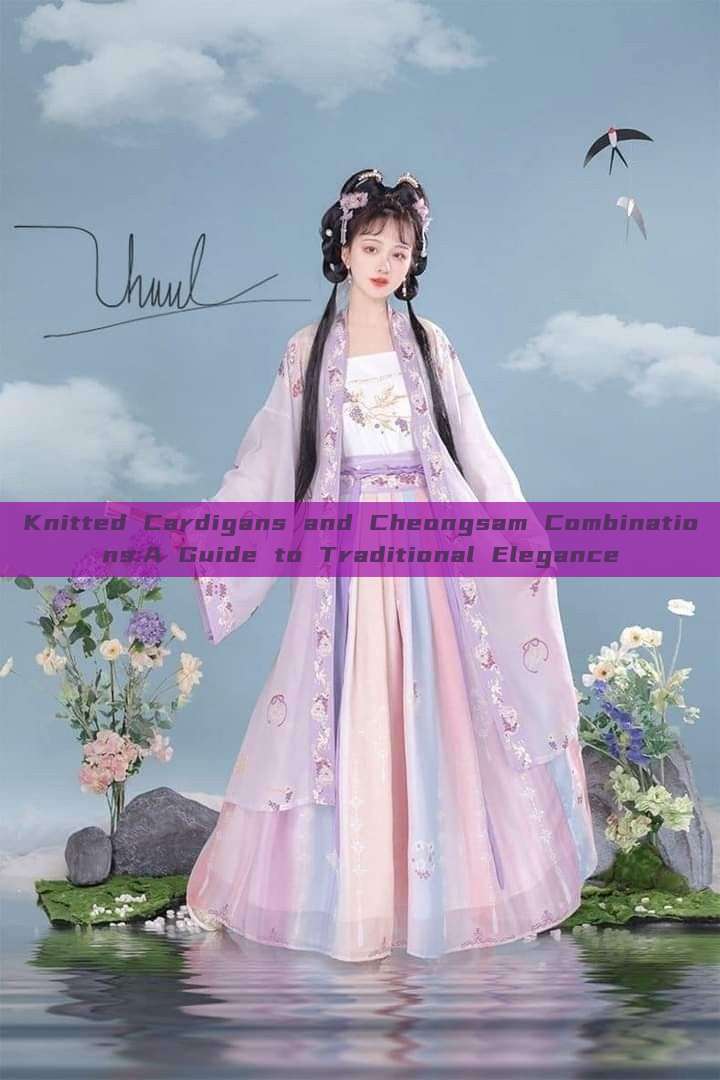 Knitted Cardigans and Cheongsam Combinations:A Guide to Traditional Elegance Knitted Cardigans and Cheongsam Combinations:A Guide to Traditional Elegance