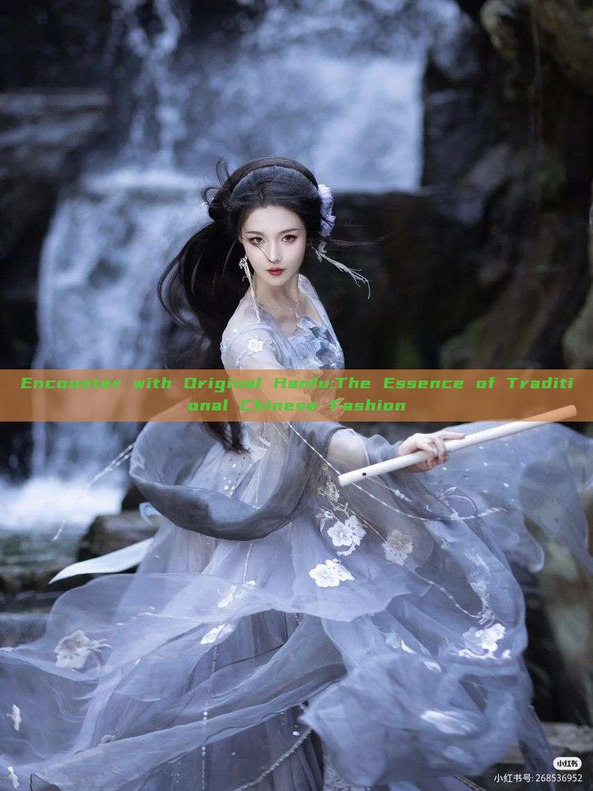 Encounter with Original Hanfu:The Essence of Traditional Chinese Fashion Encounter with Original Hanfu:The Essence of Traditional Chinese Fashion
