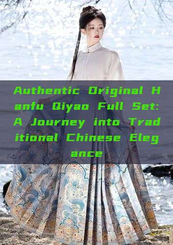Authentic Original Hanfu Qiyao Full Set:A Journey into Traditional Chinese Elegance