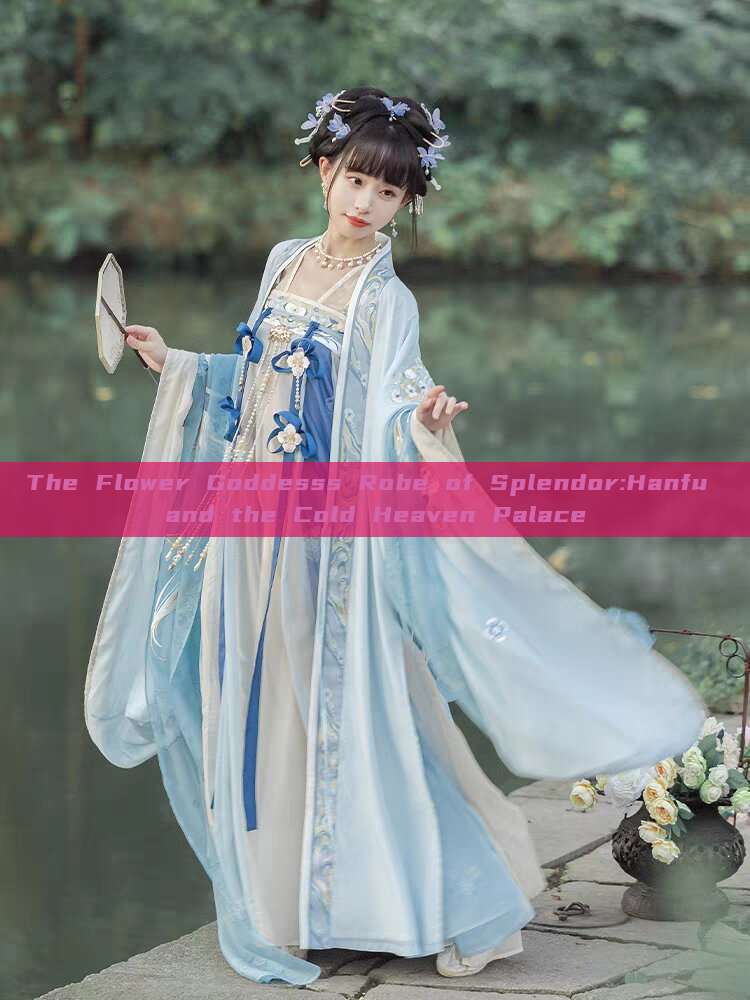 The Flower Goddesss Robe of Splendor:Hanfu and the Cold Heaven Palace The Flower Goddesss Robe of Splendor:Hanfu and the Cold Heaven Palace