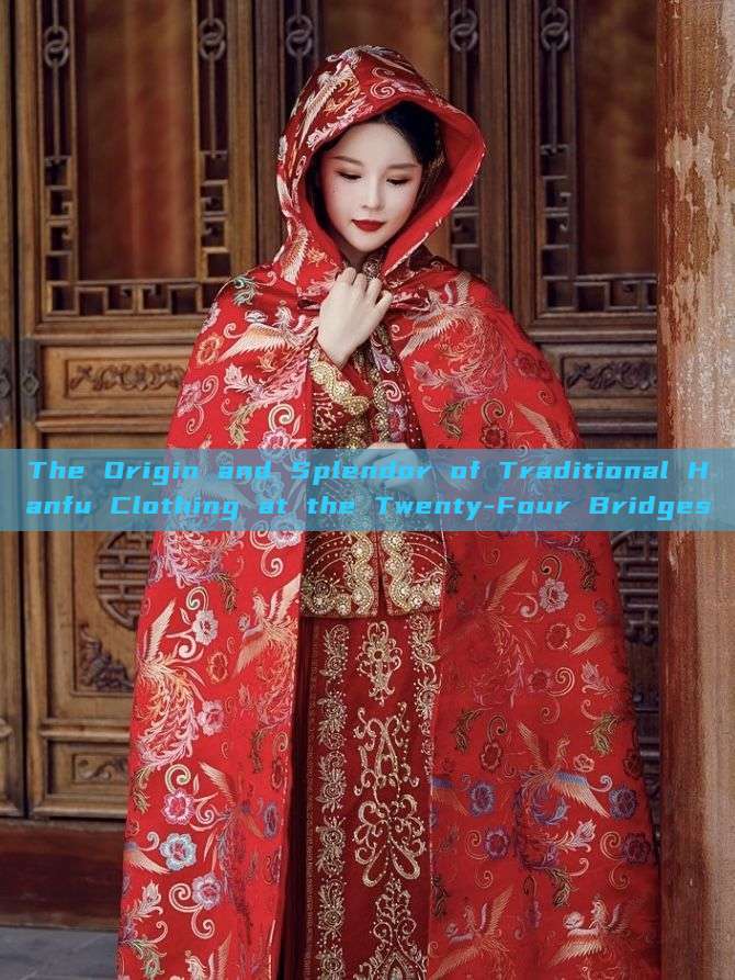 The Origin and Splendor of Traditional Hanfu Clothing at the Twenty-Four Bridges The Origin and Splendor of Traditional Hanfu Clothing at the Twenty-Four Bridges