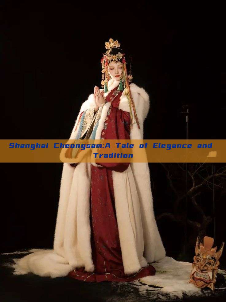 Shanghai Cheongsam:A Tale of Elegance and Tradition