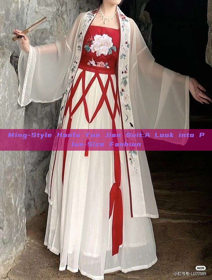 Ming-Style Hanfu Yun Jian Suit:A Look into Plus-Size Fashion Ming-Style Hanfu Yun Jian Suit:A Look into Plus-Size Fashion