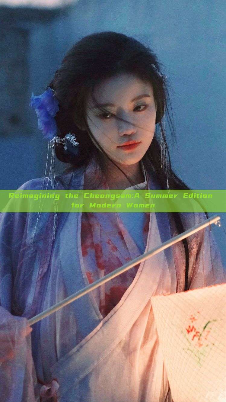 Reimagining the Cheongsam:A Summer Edition for Modern Women Reimagining the Cheongsam:A Summer Edition for Modern Women