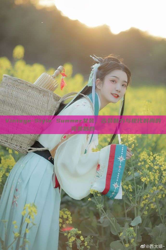 Vintage-Style Summer女装，古装魅力与现代时尚的完美融合