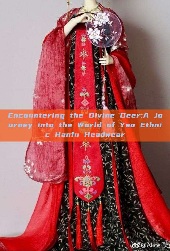 Encountering the Divine Deer:A Journey into the World of Yao Ethnic Hanfu Headwear Encountering the Divine Deer:A Journey into the World of Yao Ethnic Hanfu Headwear