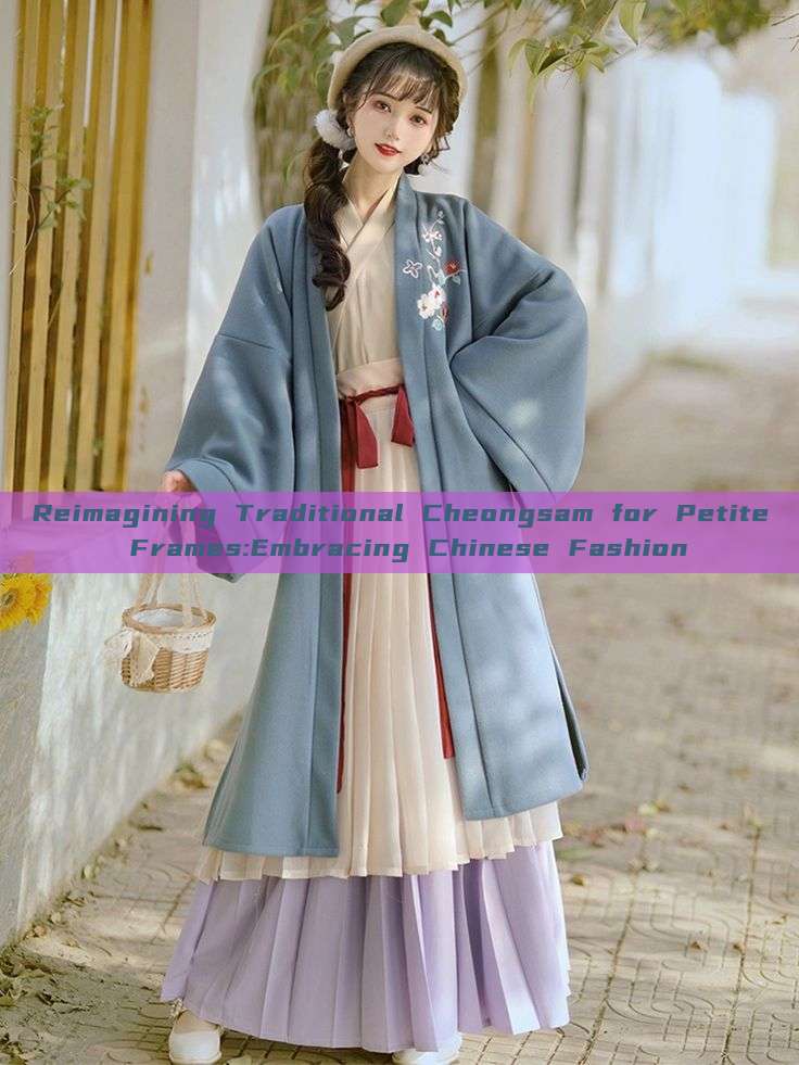 Reimagining Traditional Cheongsam for Petite Frames:Embracing Chinese Fashion Reimagining Traditional Cheongsam for Petite Frames:Embracing Chinese Fashion