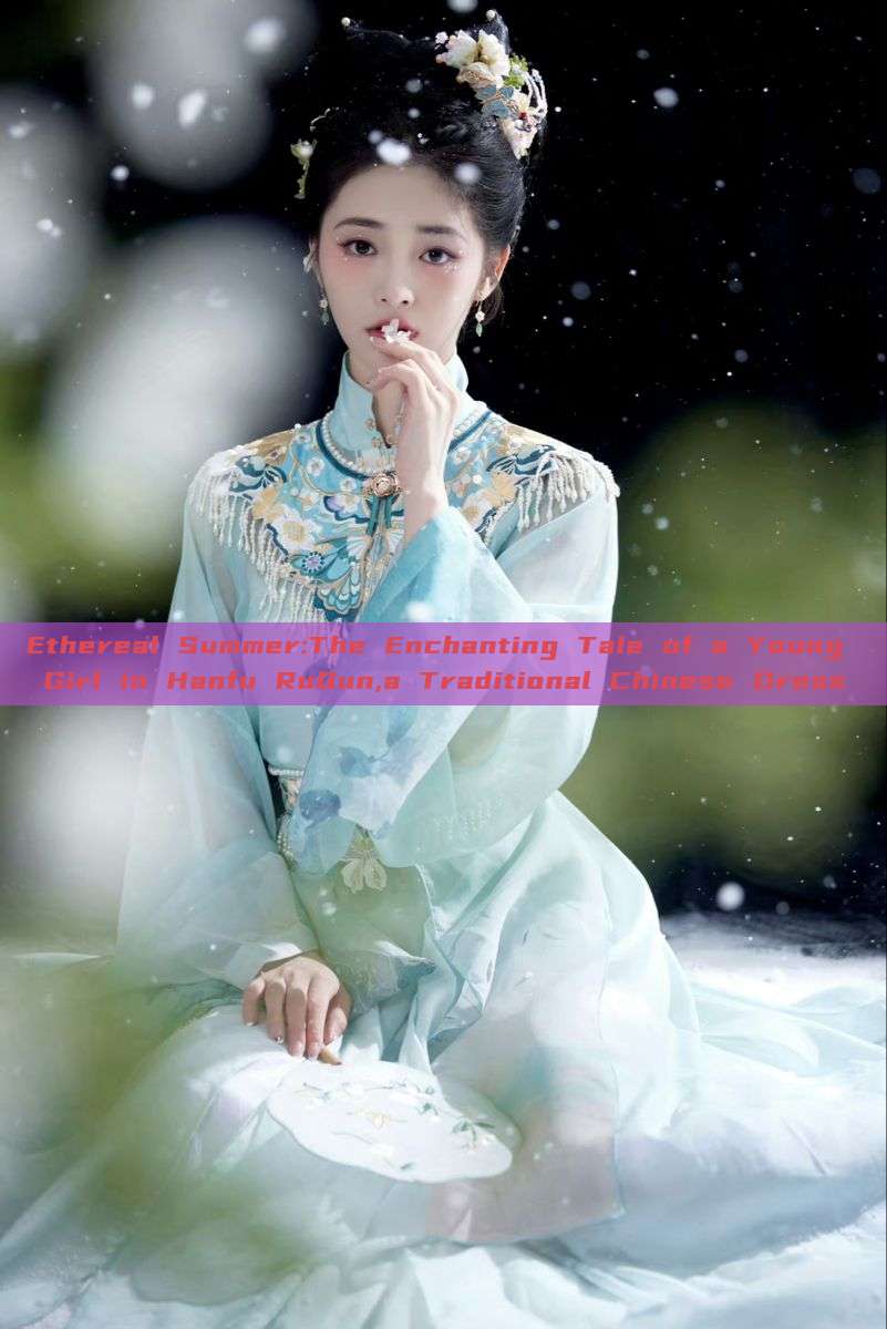 Ethereal Summer:The Enchanting Tale of a Young Girl in Hanfu RuQun,a Traditional Chinese Dress