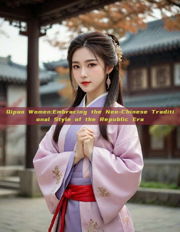 Qipao Women:Embracing the Neo-Chinese Traditional Style of the Republic Era
